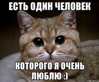 есть один человек которого я очень люблю :)