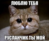 люблю тебя русланчик ты мой