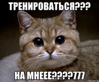 Тренироваться??? НА МНЕЕЕ????777