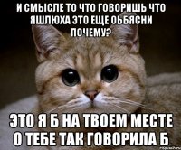 И смысле то что говоришь что яшлюха это еще оьбясни почему? это я б на твоем месте о тебе так говорила б