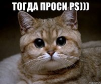 тогда проси PS))) 