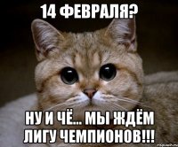 14 Февраля? Ну и чё... Мы ждём ЛИГУ ЧЕМПИОНОВ!!!