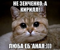 Не Зенченко, а Кирилл! Люба Еб*аная:)))