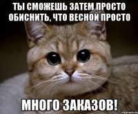 Ты сможешь затем просто обиснить, что весной просто много заказов!