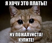 Я ХОЧУ ЭТО ПЛАТЬЕ! НУ ПОЖАЛУЙСТА! КУПИТЕ!