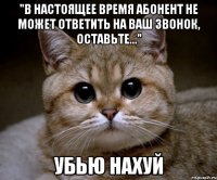 "В настоящее время Абонент не может ответить на ваш звонок, оставьте..." Убью нахуй