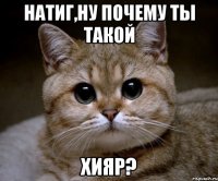 Натиг,ну почему ты такой хияр?