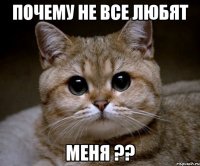 Почему не все любят МЕНЯ ??