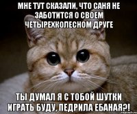 Мне тут сказали, что Саня не заботится о своем четырехколесном друге ТЫ ДУМАЛ Я С ТОБОЙ ШУТКИ ИГРАТЬ БУДУ, ПЕДРИЛА ЕБАНАЯ?!