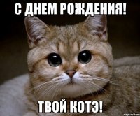 С днем рождения! Твой котэ!