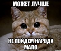 может лучше не пойдем народу мало