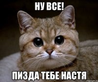 Ну все! Пизда тебе Настя