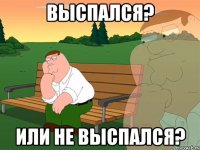 выспался? или не выспался?