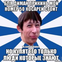 БЛЯ ДИМАН ПРИКИНЬ МОЙ НОМЕР 50 КОСАРЕЙ СТОИТ НО КУПЯТ ЕГО ТОЛЬКО ЛЮДИ КОТОРЫЕ ЗНАЮТ