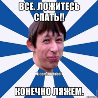 Все. Ложитесь спать!! Конечно ЛЯЖЕМ.