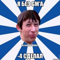 я без gm'a -4 сделал