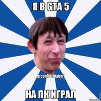 я в gta 5 на пк играл