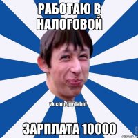 Работаю в налоговой Зарплата 10000