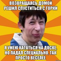 Возвращаясь домой решил спуститься с горки Я умею кататься на доске, но падал специально, так просто веселее