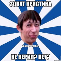 Зовут Кристина Не верил? Нет?