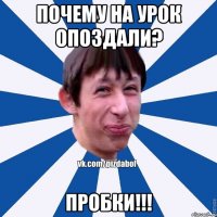 Почему на урок опоздали? ПРОБКИ!!!