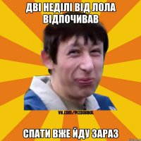 дві неділі від лола відпочивав спати вже йду зараз