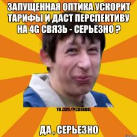 запущенная оптика ускорит тарифы и даст перспективу на 4G связь - серьезно ? Да , серьезно