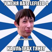 У меня Battlefield 4 на ультрах тянет