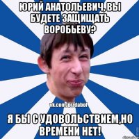 юрий анатольевич, вы будете защищать воробьеву? я бы с удовольствием,но времени нет!