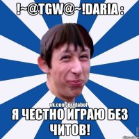 !~@TGW@~!Daria : Я честно играю без читов!