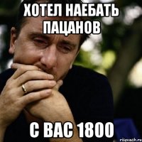 ХОТЕЛ НАЕБАТЬ ПАЦАНОВ С ВАС 1800