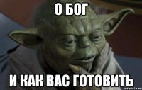 О бог И как вас готовить