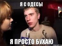 я с одесы я просто бухаю