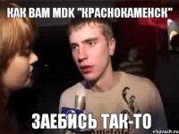 КАК ВАМ MDK "Краснокаменск" ЗАЕБИСЬ ТАК-ТО