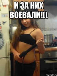 И за них воевали!(( 