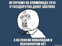 ну почему на олимпиаду 2014 у государства денег хватило а на пенсии инвалидам и пенсионерам нет