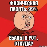 Физическая пасять: 99% ебаны в рот , откуда?