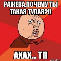 Ражева,почему ты такая тупая?!! ахах... ТП