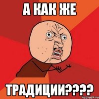 А как же ТРАДИЦИИ????