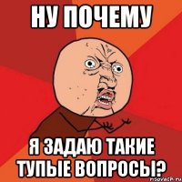 ну почему я задаю такие тупые вопросы?