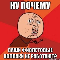 НУ ПОЧЕМУ ВАШИ ФИОЛЕТОВЫЕ КОЛПАКИ НЕ РАБОТАЮТ?