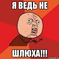 Я ведь не ШЛЮХА!!!