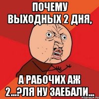 почему выходных 2 дня, а рабочих аж 2...?Ля ну заебали...