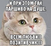и при этом так паршиво на душе. Всем Любви)) Позитивчик)))