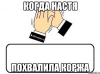 КОГДА НАСТЯ ПОХВАЛИЛА КОРЖА
