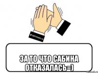  ЗА ТО ЧТО САБИНА ОТКАЗАЛАСЬ=)