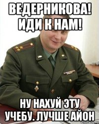 Ведерникова! иди к нам! Ну нахуй эту учебу. Лучше айон