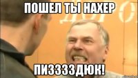 Пошел ты нахер Пизззздюк!