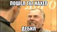 Пошел ты нахер Дебил