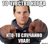 То чувство когда кто-то случайно упал!